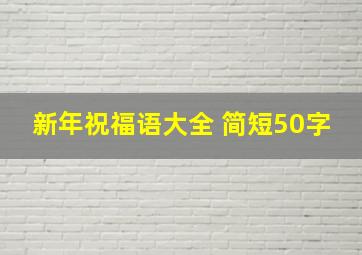 新年祝福语大全 简短50字